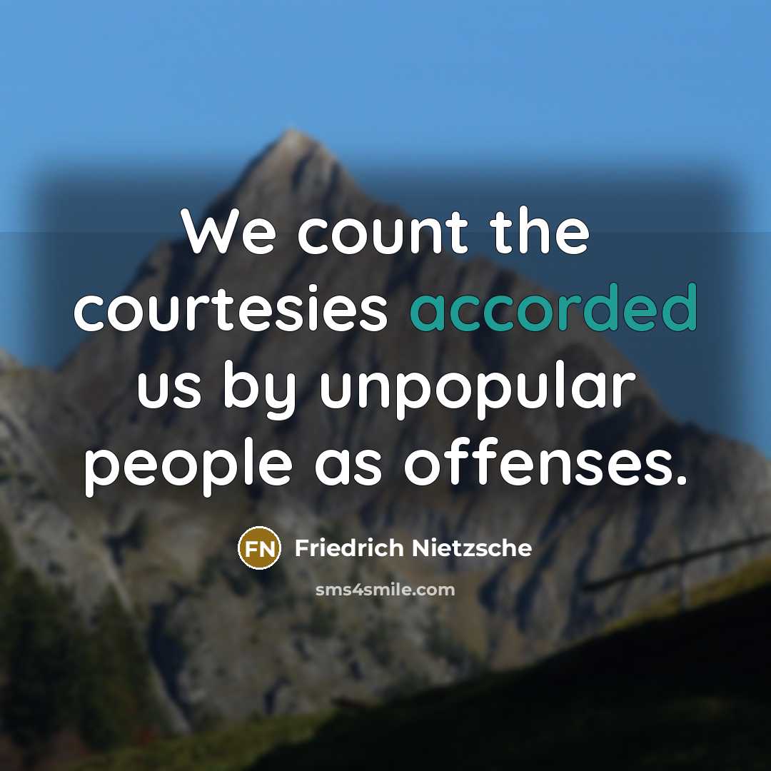 “We count the courtesies accorded us by unpopular people as offenses.” quote by Friedrich Nietzsche