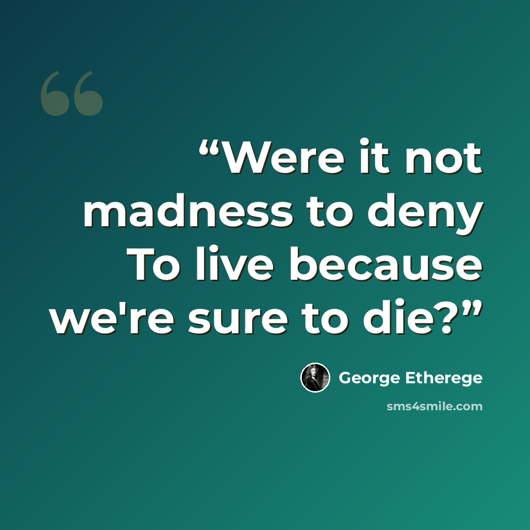 “Were it not madness to deny To live because we're sure to die?” quote by George Etherege