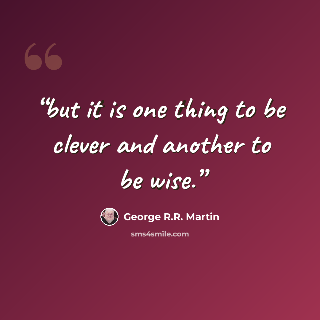“but it is one thing to be clever and another to be wise.” quote by George R.R. Martin