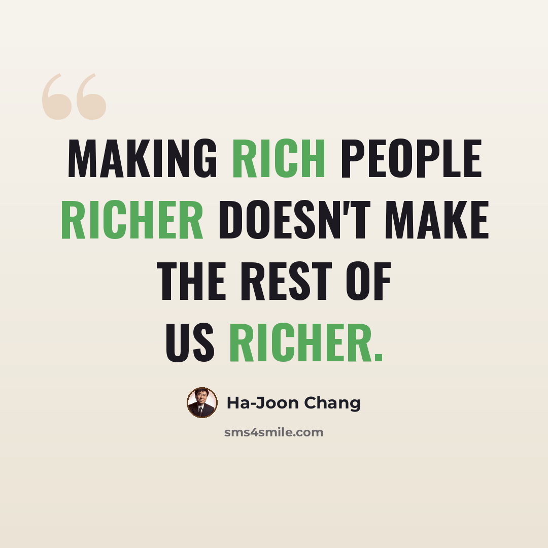“Making rich people richer doesn't make the rest of us richer.” quote by Ha-Joon Chang