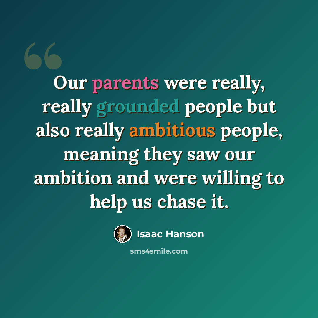“Our parents were really, really grounded people but also really ambitious people, meaning they saw our ambition and were willing to help us chase it.” quote by Isaac Hanson
