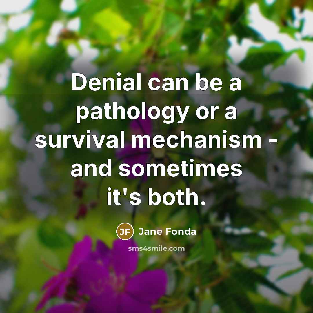 “Denial can be a pathology or a survival mechanism - and sometimes it's both.” quote by Jane Fonda