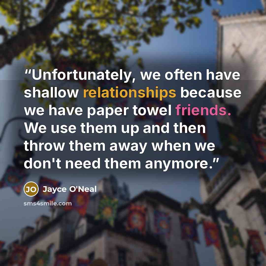 “Unfortunately, we often have shallow relationships because we have paper towel friends. We use them up and then throw them away when we don't need them anymore.” quote by Jayce O'Neal