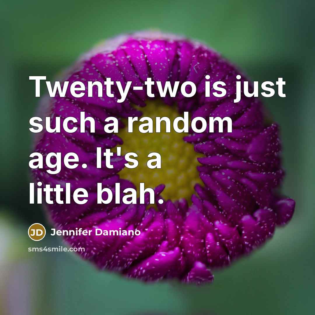 “Twenty-two is just such a random age. It's a little blah.” quote by Jennifer Damiano