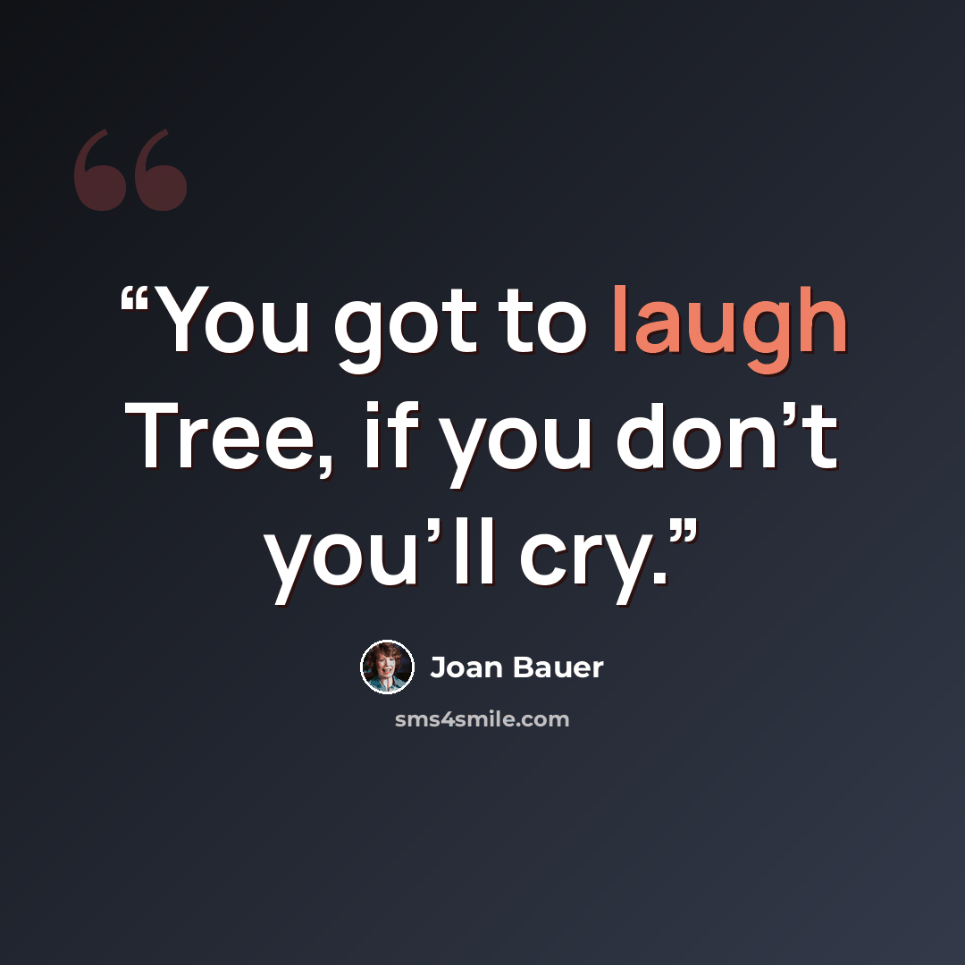 “You got to laugh Tree, if you don't you'll cry.” quote by Joan Bauer