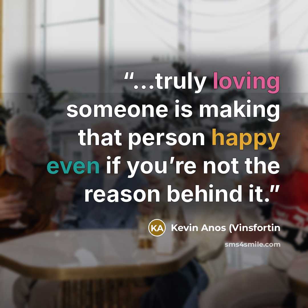 “...truly loving someone is making that person happy even if you’re not the reason behind it.” quote by Kevin Anos (Vinsfortin