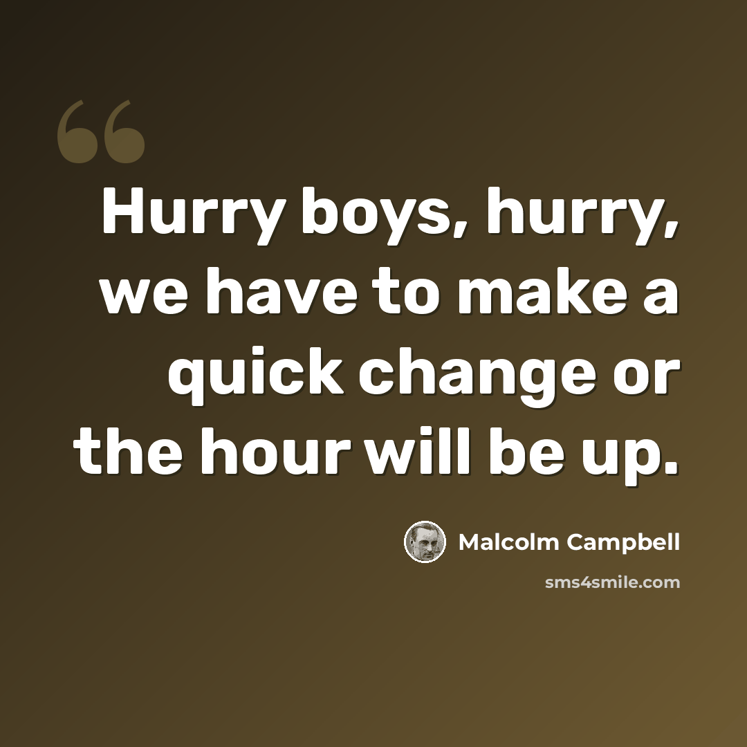 “Hurry boys, hurry, we have to make a quick change or the hour will be up.” quote by Malcolm Campbell