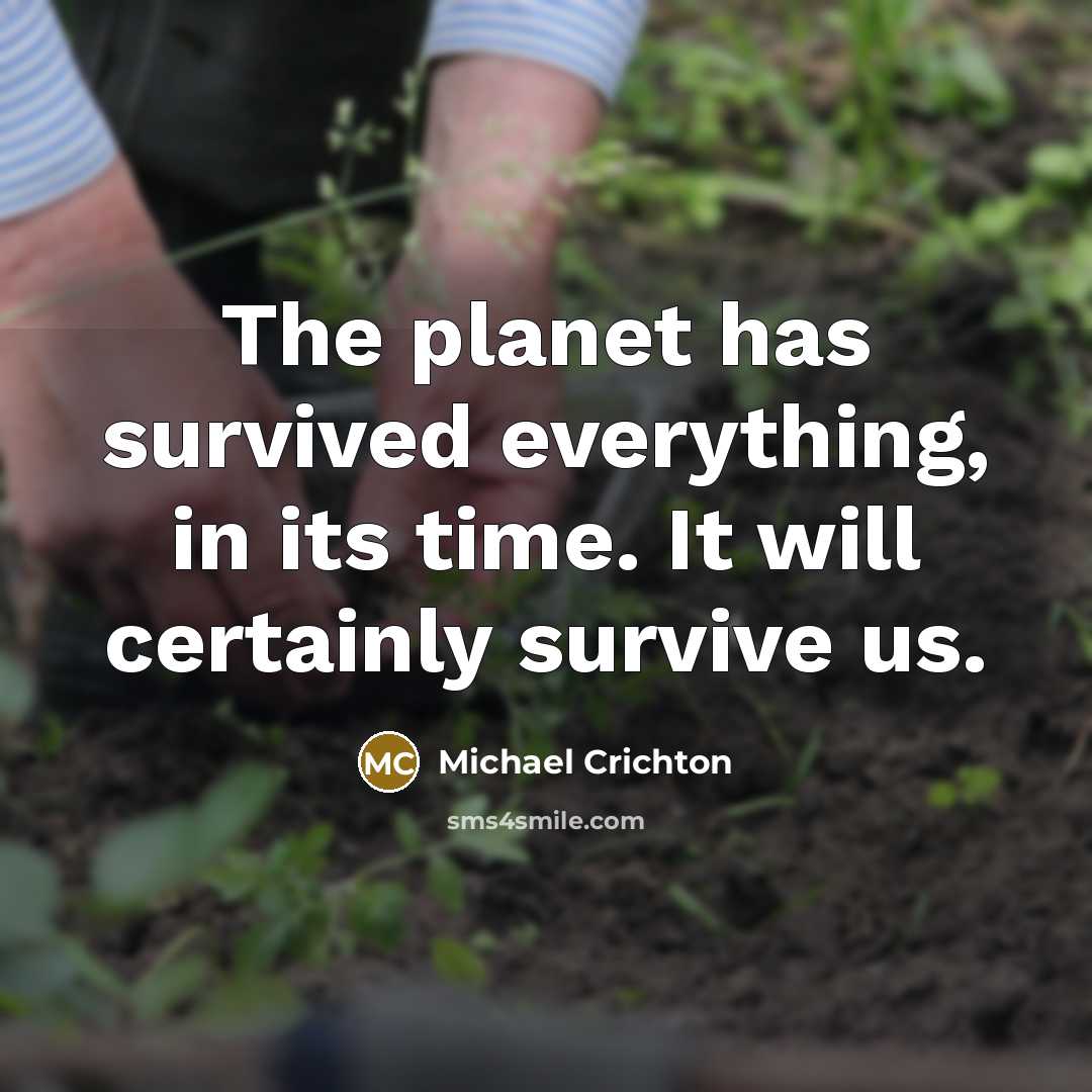 “The planet has survived everything, in its time. It will certainly survive us.” quote by Michael Crichton