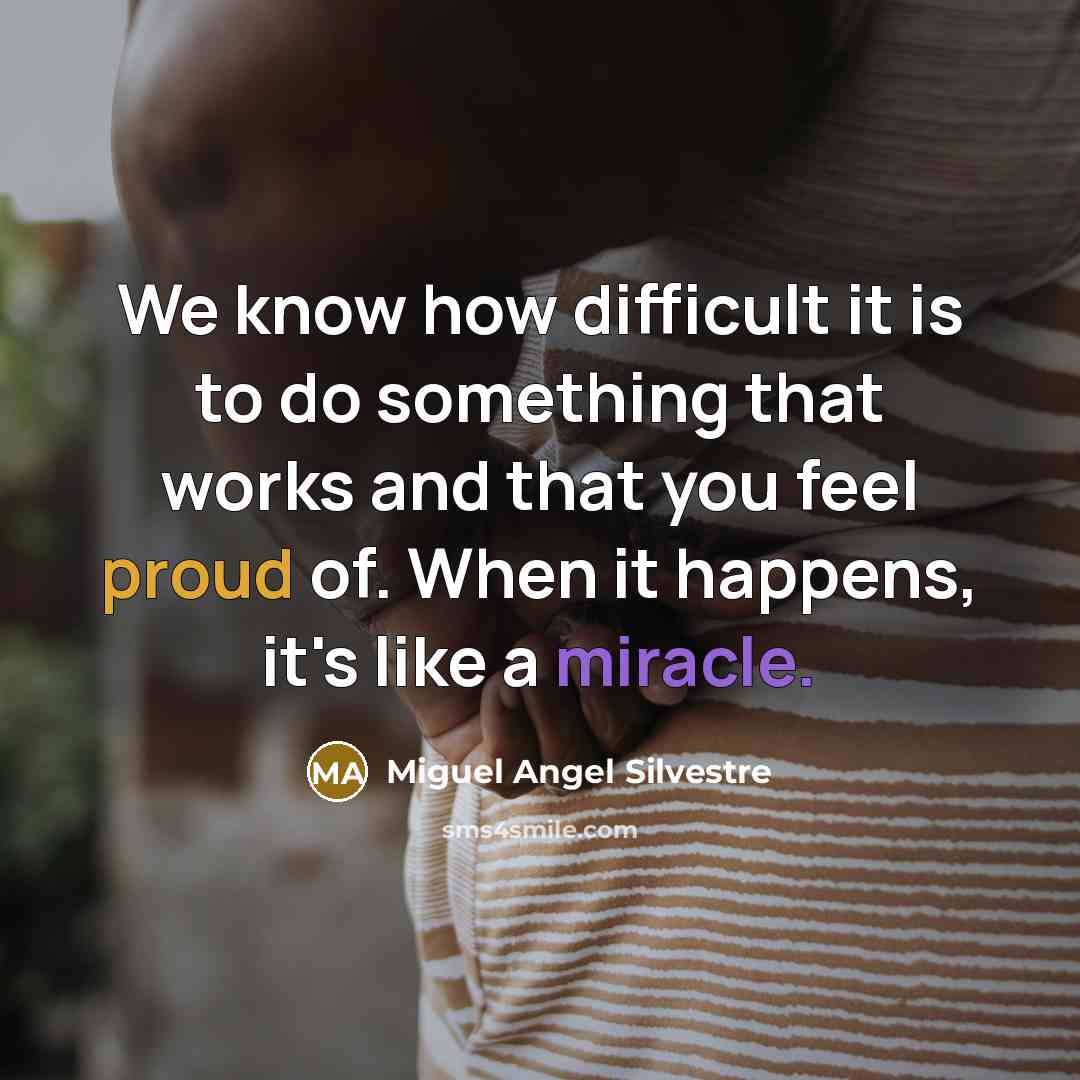 “We know how difficult it is to do something that works and that you feel proud of. When it happens, it's like a miracle.” quote by Miguel Angel Silvestre