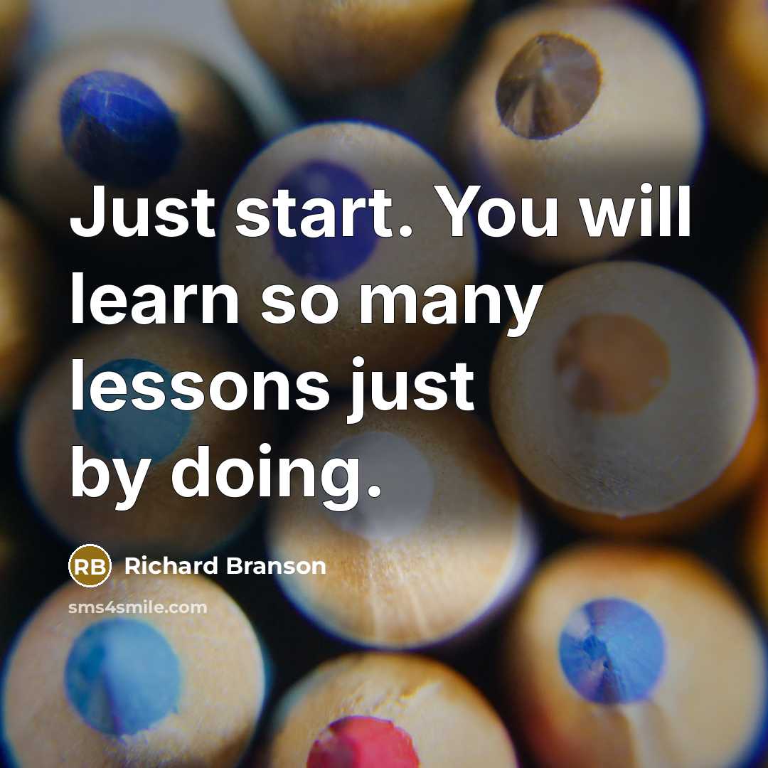 “Just start. You will learn so many lessons just by doing.” quote by Richard Branson