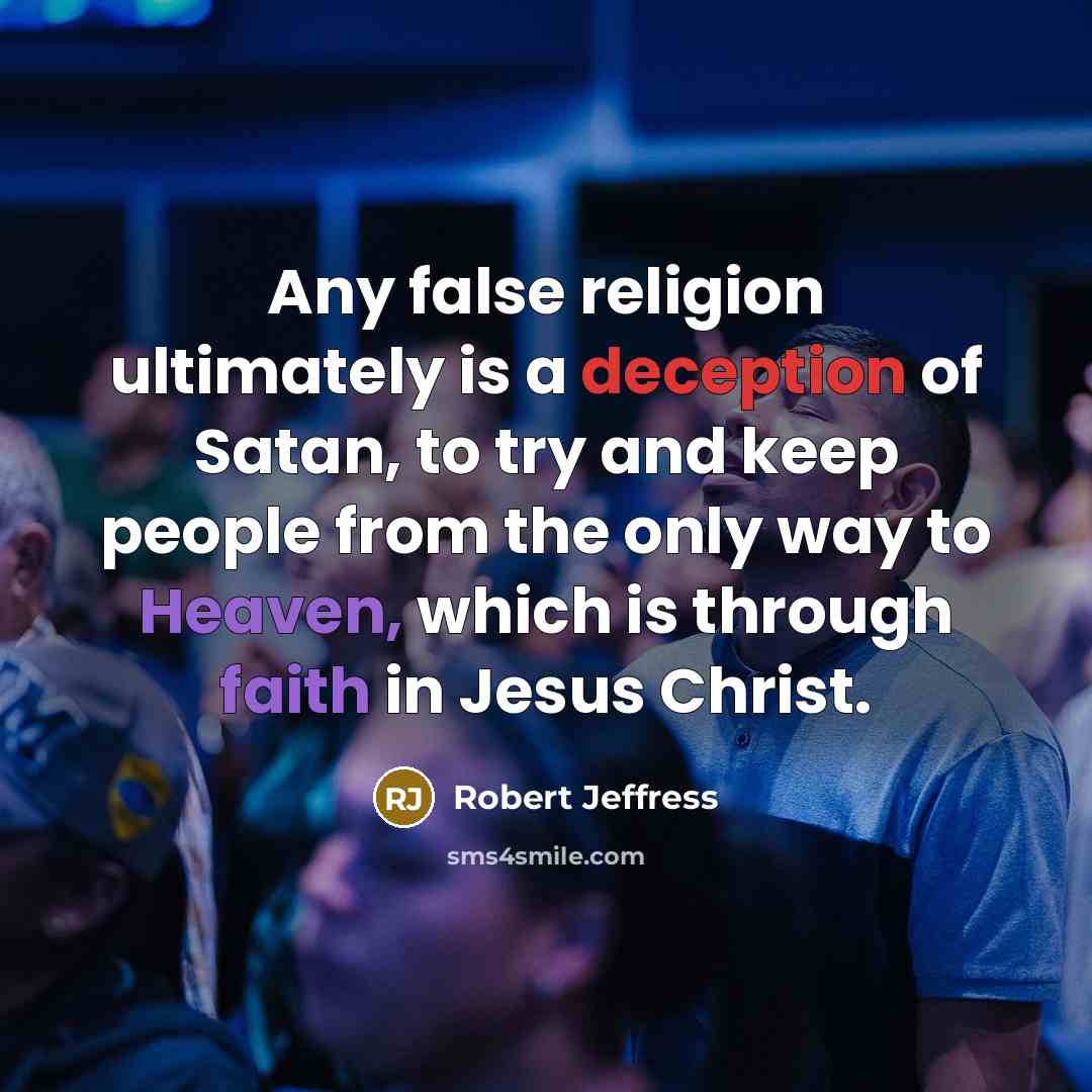 “Any false religion ultimately is a deception of Satan, to try and keep people from the only way to Heaven, which is through faith in Jesus Christ.” quote by Robert Jeffress