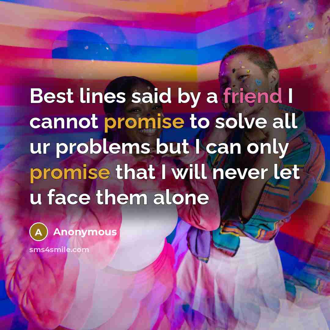 “Best lines said by a friend I cannot promise to solve all ur problems but I can only promise that I will never let u face them alone” quote by Anonymous