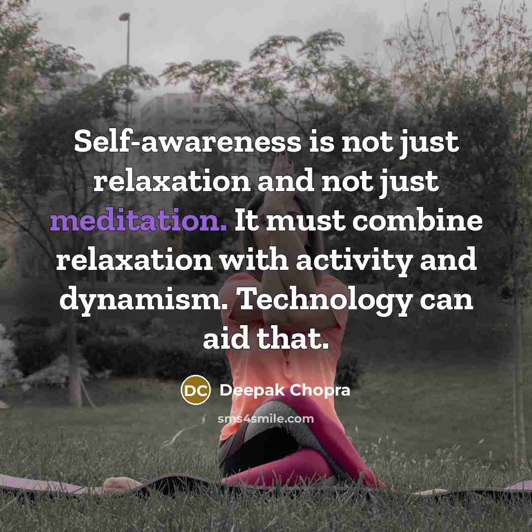 “Self-awareness is not just relaxation and not just meditation. It must combine relaxation with activity and dynamism. Technology can aid that.” quote by Deepak Chopra