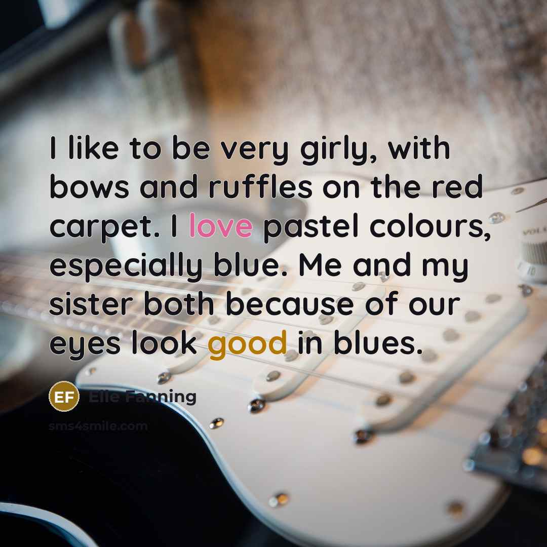 “I like to be very girly, with bows and ruffles on the red carpet. I love pastel colours, especially blue. Me and my sister both because of our eyes look good in blues.” quote by Elle Fanning