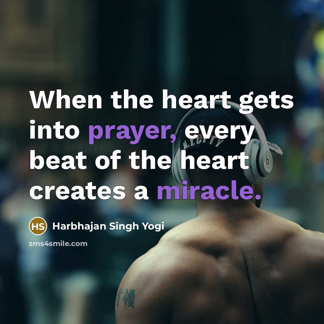 “When the heart gets into prayer, every beat of the heart creates a miracle.” quote by Harbhajan Singh Yogi