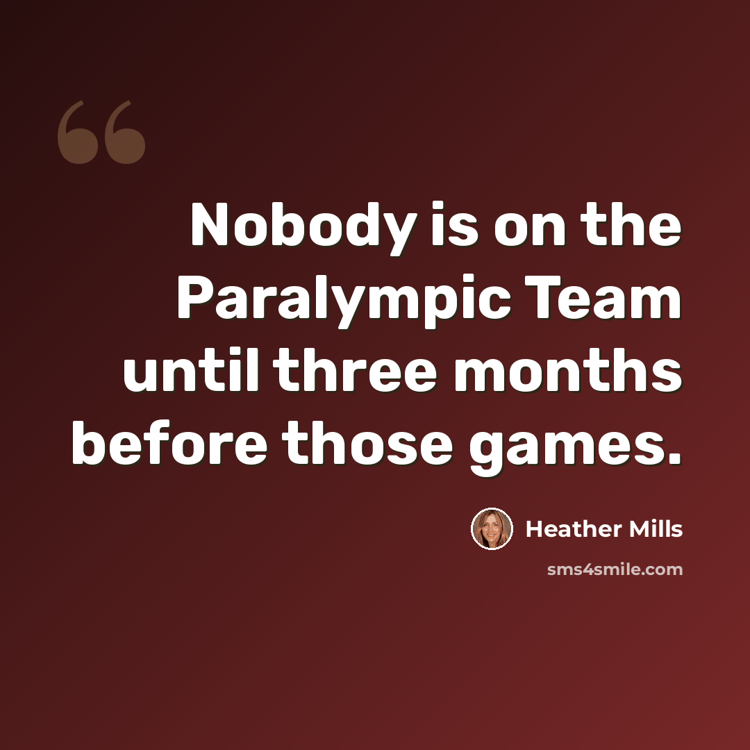 “Nobody is on the Paralympic Team until three months before those games.” quote by Heather Mills