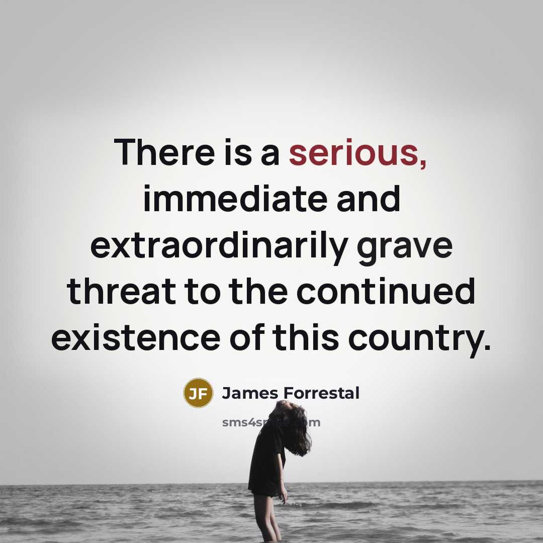 “There is a serious, immediate and extraordinarily grave threat to the continued existence of this country.” quote by James Forrestal