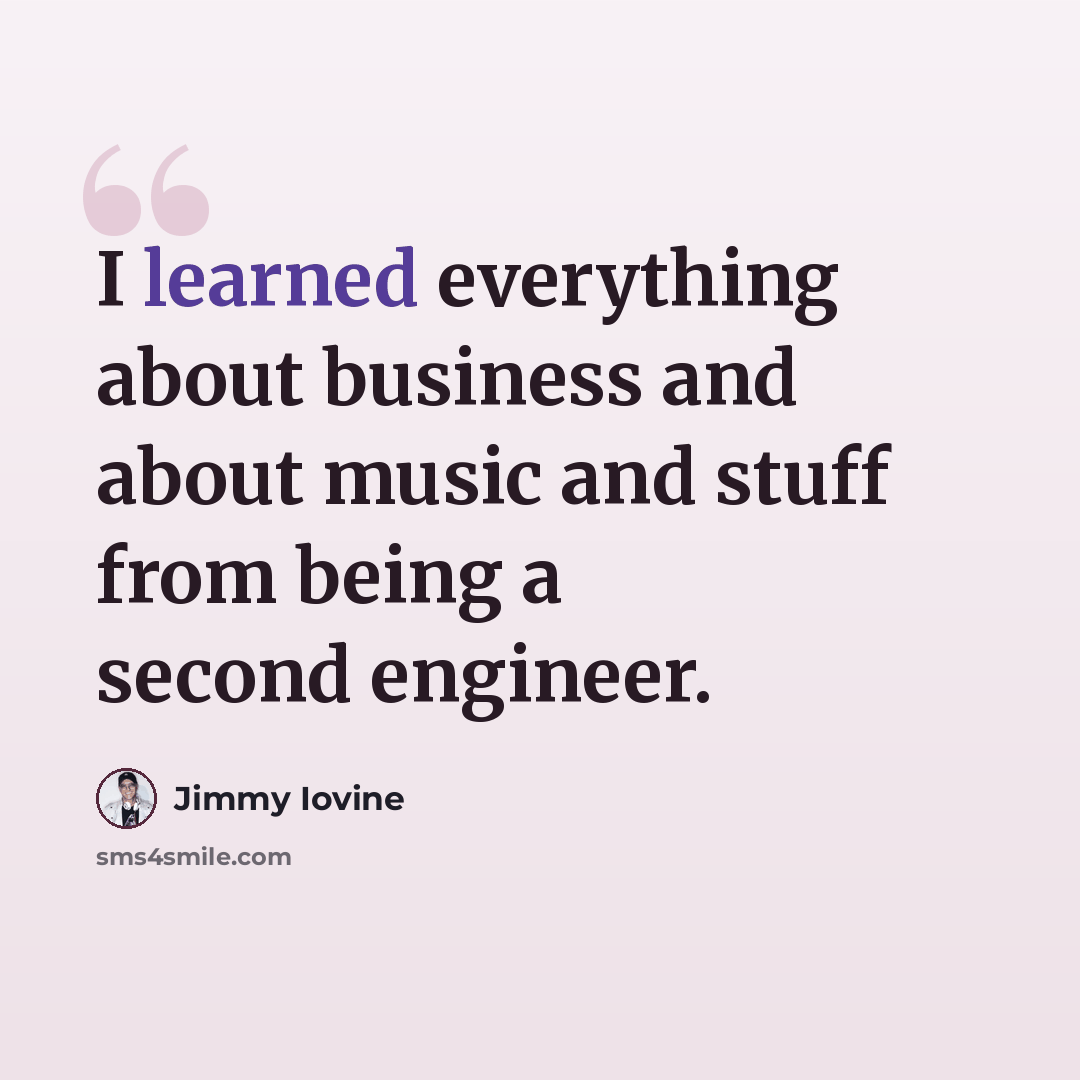 “I learned everything about business and about music and stuff from being a second engineer.” quote by Jimmy Iovine