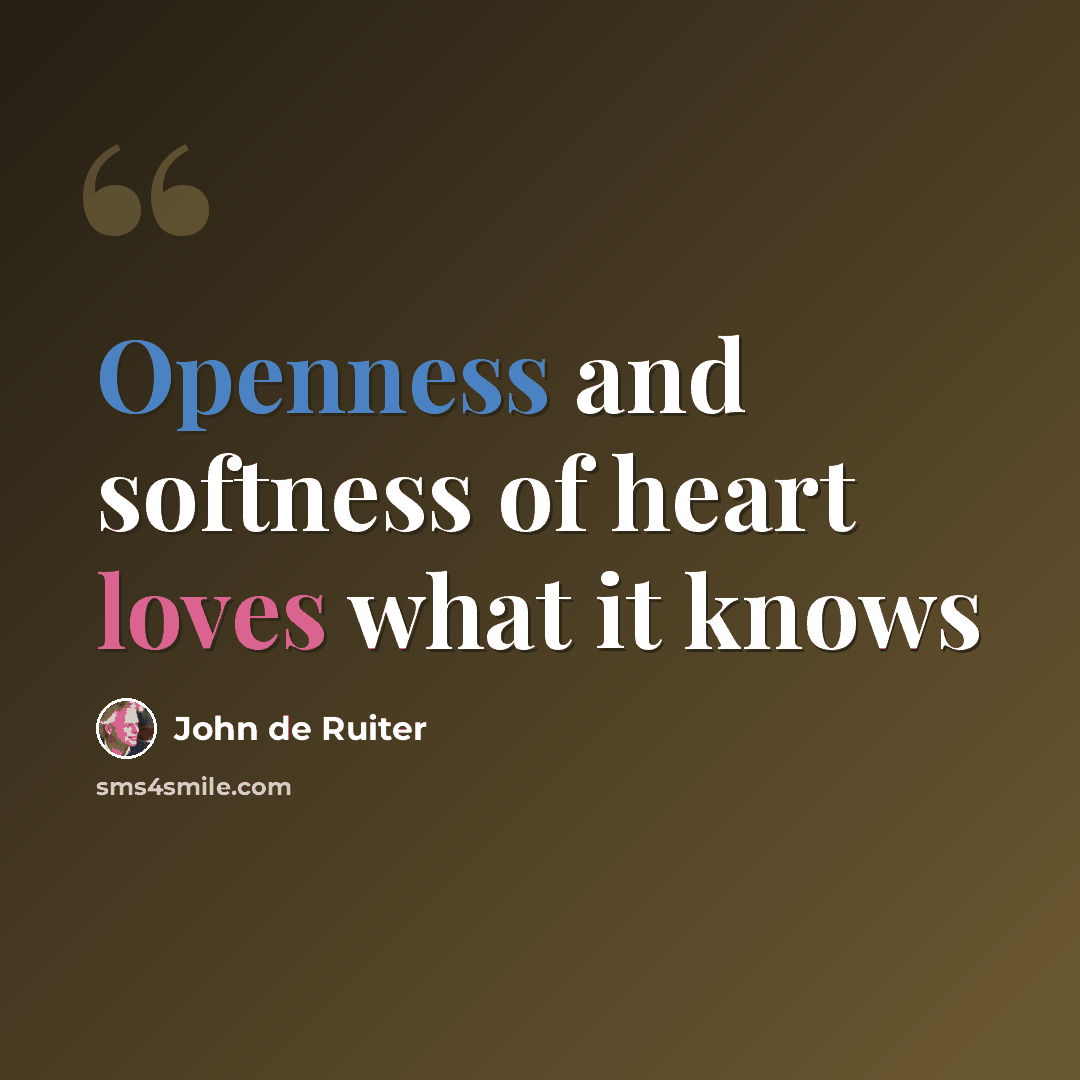 “Openness and softness of heart loves what it knows” quote by John de Ruiter