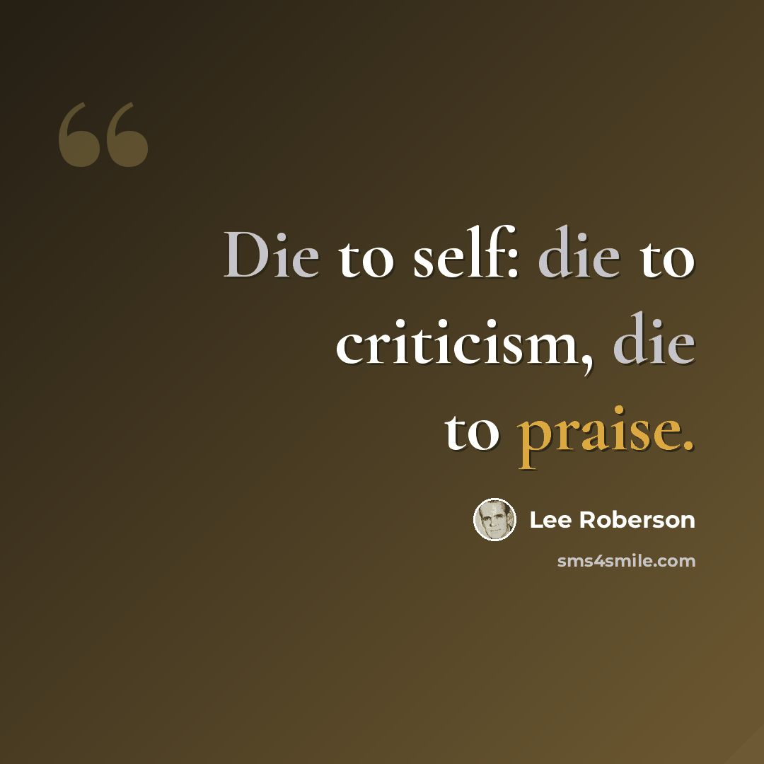 “Die to self: die to criticism, die to praise.” quote by Lee Roberson