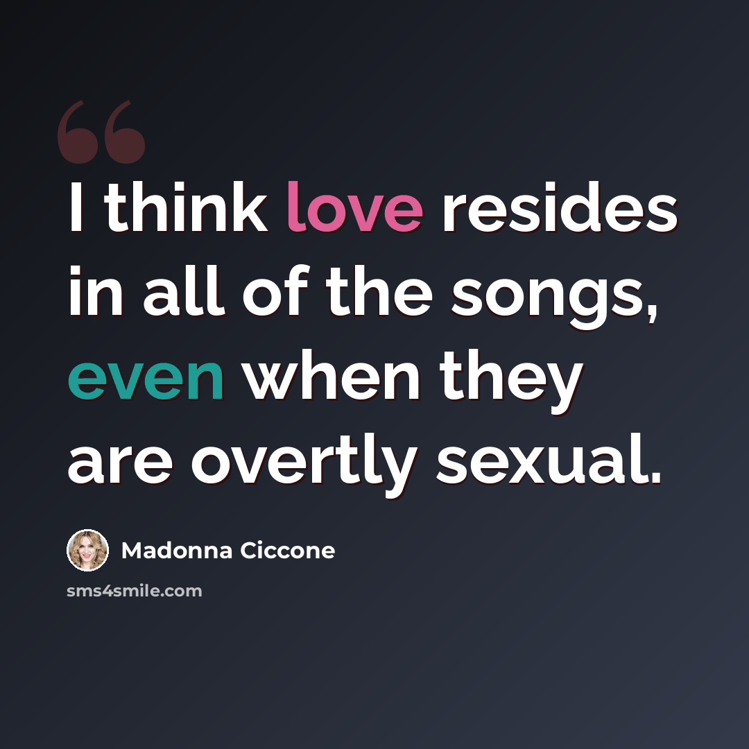 “I think love resides in all of the songs, even when they are overtly sexual.” quote by Madonna Ciccone