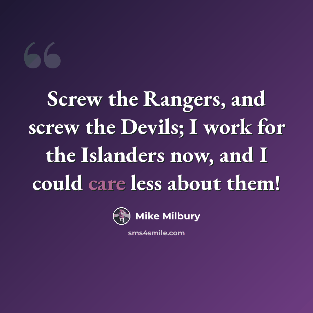 “Screw the Rangers, and screw the Devils; I work for the Islanders now, and I could care less about them!” quote by Mike Milbury