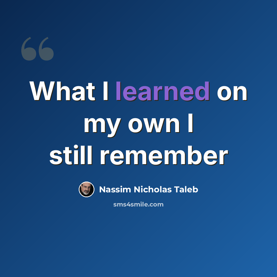 “What I learned on my own I still remember” quote by Nassim Nicholas Taleb