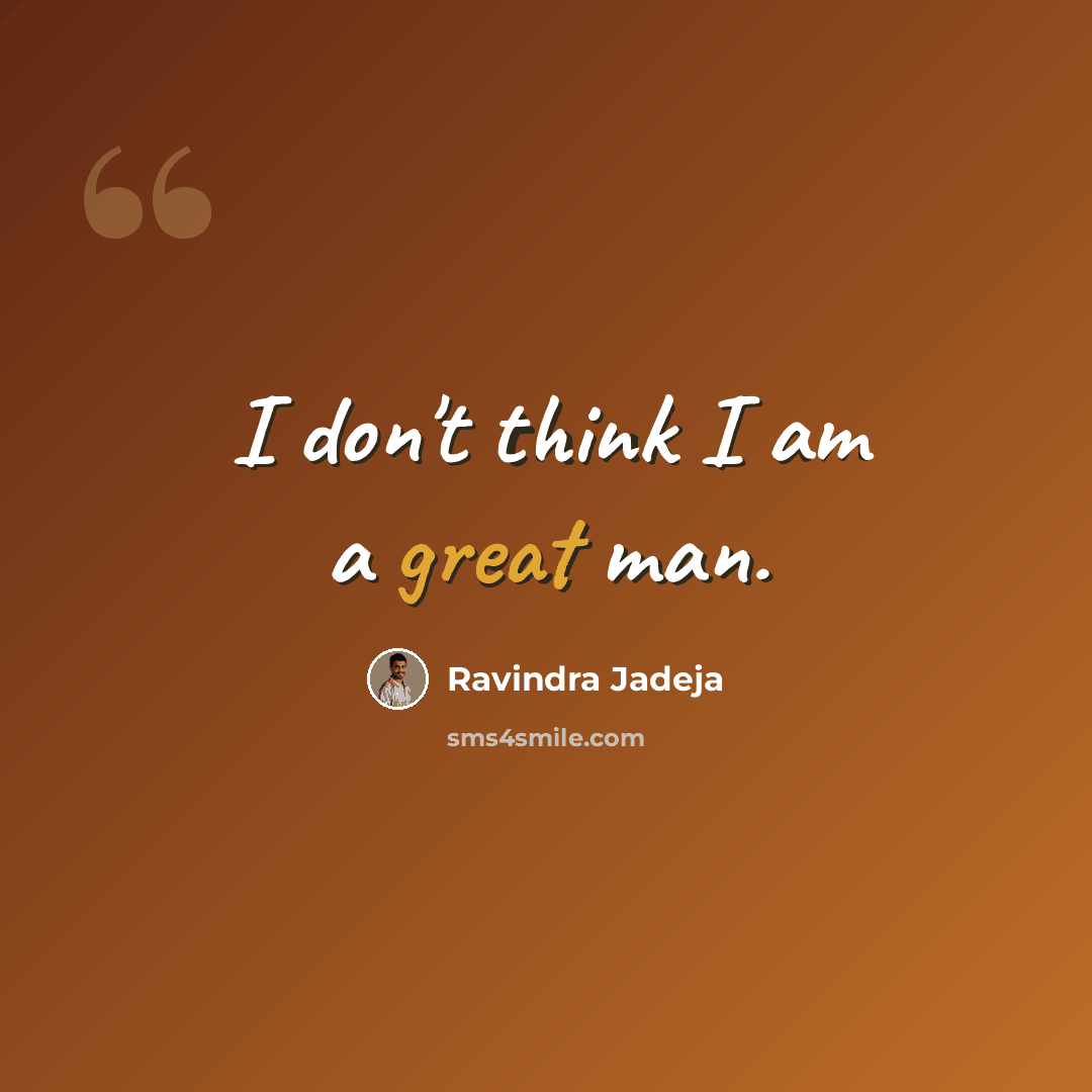 “I don't think I am a great man.” quote by Ravindra Jadeja