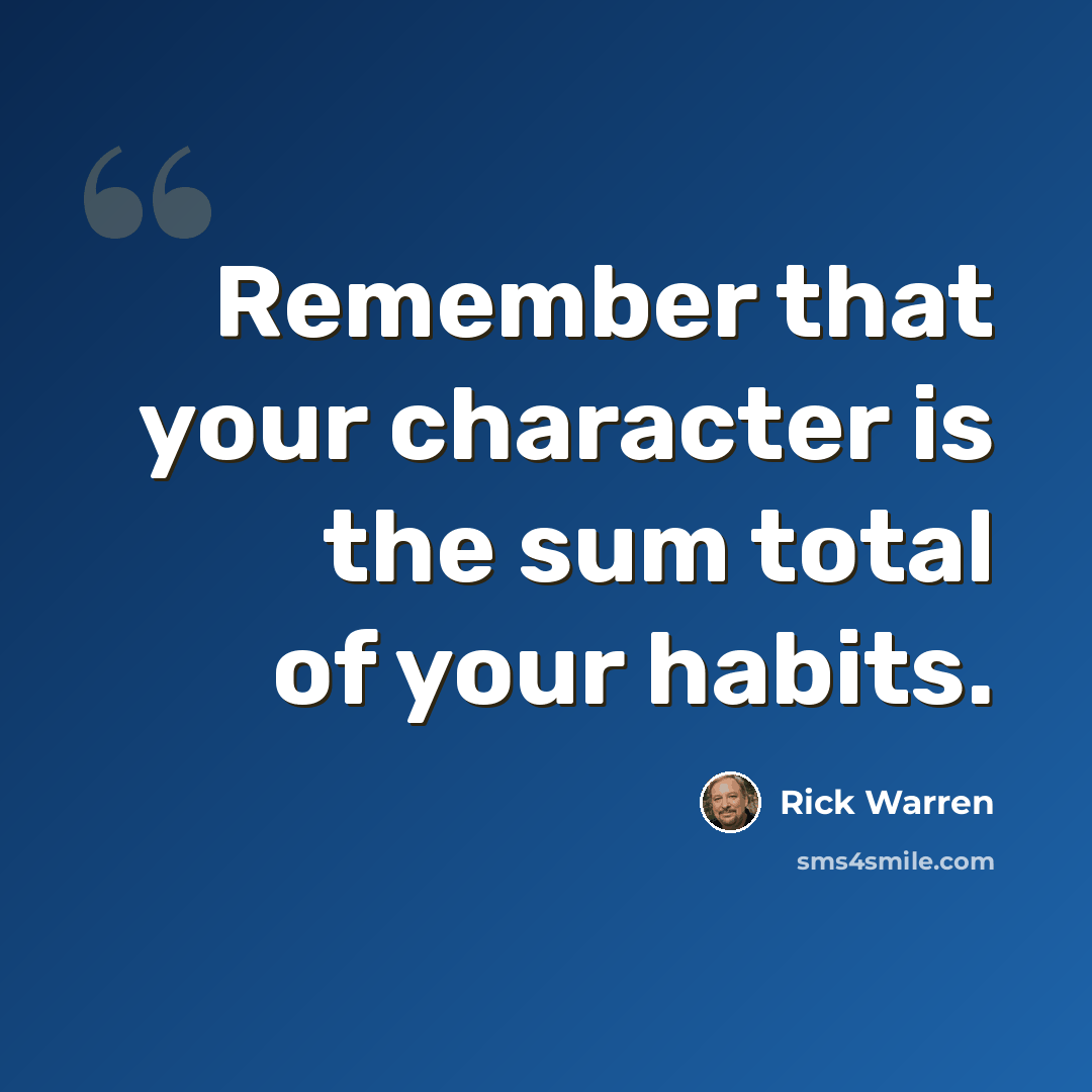 “Remember that your character is the sum total of your habits.” quote by Rick Warren