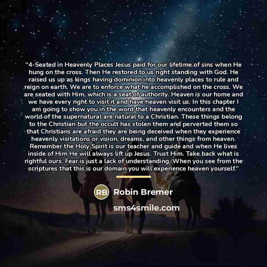“4-Seated in Heavenly Places Jesus paid for our lifetime of sins when He hung on the cross. Then He restored to us right standing with God. He raised us up as kings having dominion into heavenly places to rule and reign on earth. We are to enforce what he accomplished on the cross. We are seated…” quote by Robin Bremer