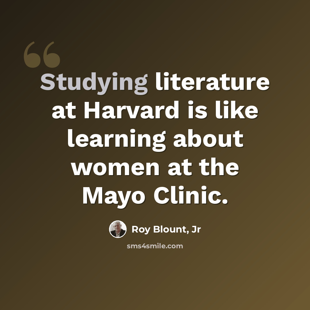 “Studying literature at Harvard is like learning about women at the Mayo Clinic.” quote by Roy Blount, Jr