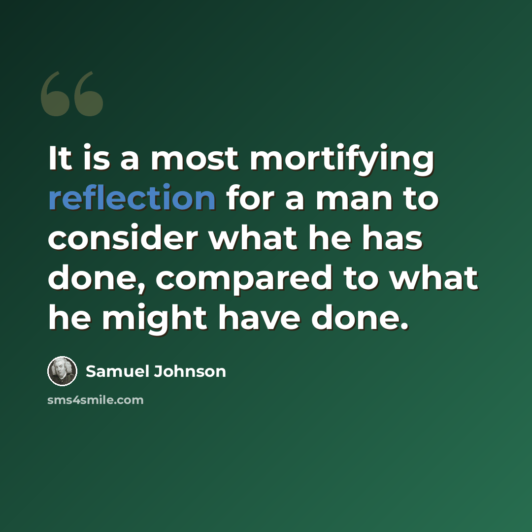 “It is a most mortifying reflection for a man to consider what he has done, compared to what he might have done.” quote by Samuel Johnson