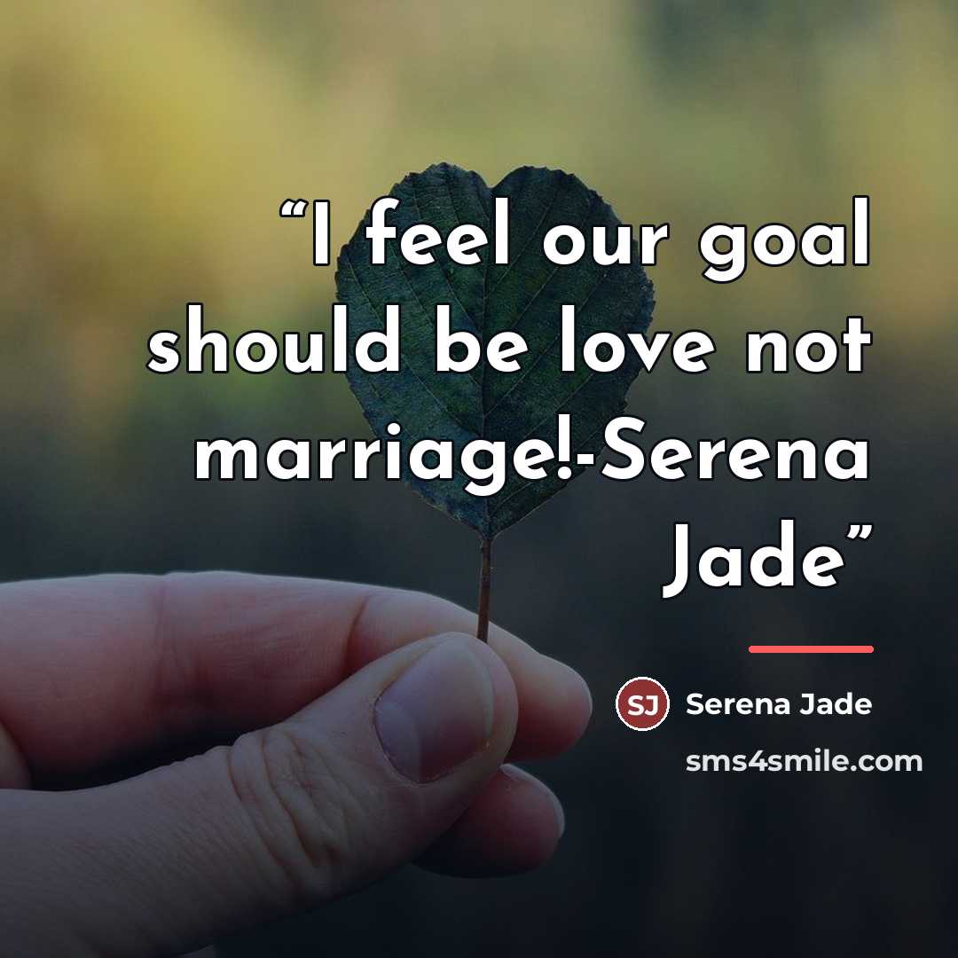 “I feel our goal should be love not marriage!-Serena Jade” quote by Serena Jade