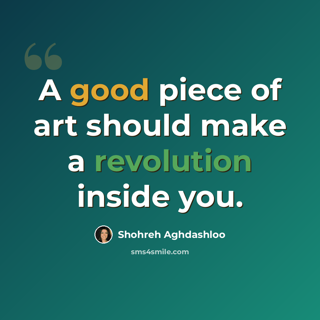 “A good piece of art should make a revolution inside you.” quote by Shohreh Aghdashloo