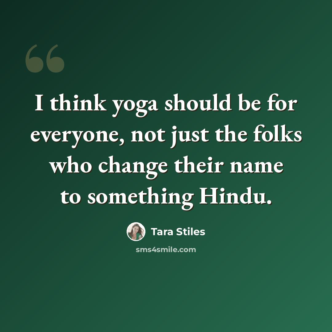 “I think yoga should be for everyone, not just the folks who change their name to something Hindu.” quote by Tara Stiles