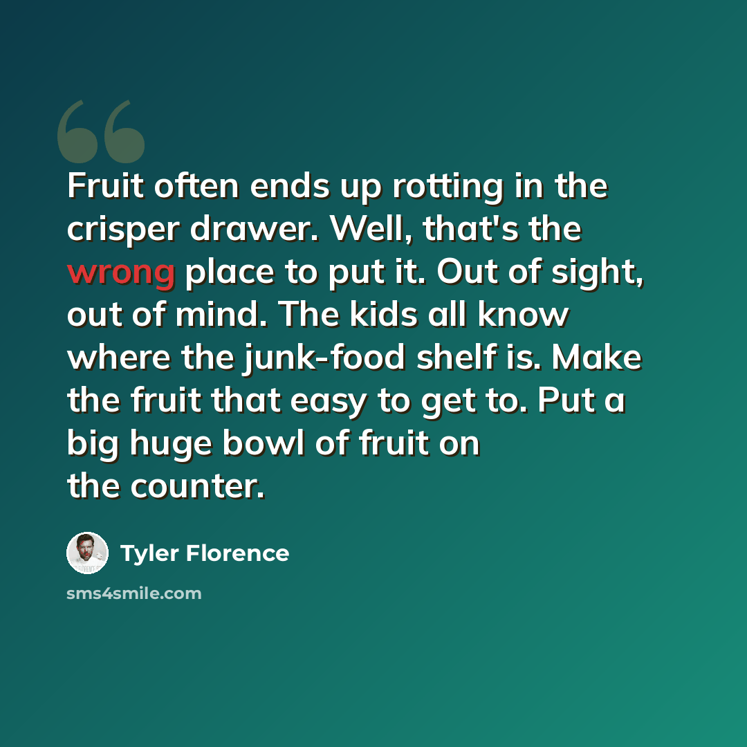 “Fruit often ends up rotting in the crisper drawer. Well, that's the wrong place to put it. Out of sight, out of mind. The kids all know where the junk-food shelf is. Make the fruit that easy to get to. Put a big huge bowl of fruit on the counter.” quote by Tyler Florence