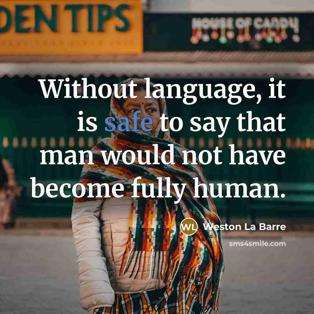 “Without language, it is safe to say that man would not have become fully human.” quote by Weston La Barre