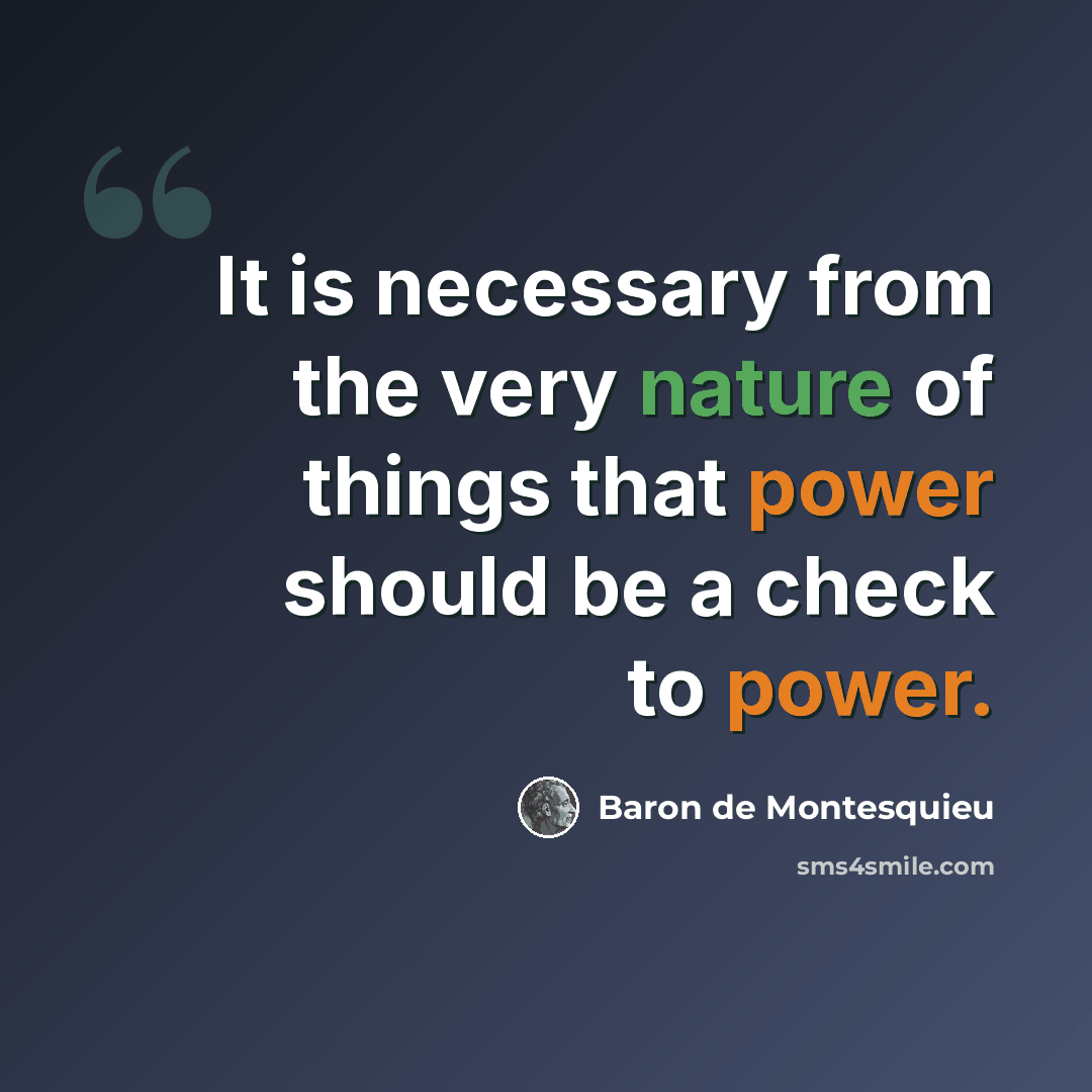 “It is necessary from the very nature of things that power should be a check to power.” quote by Baron de Montesquieu