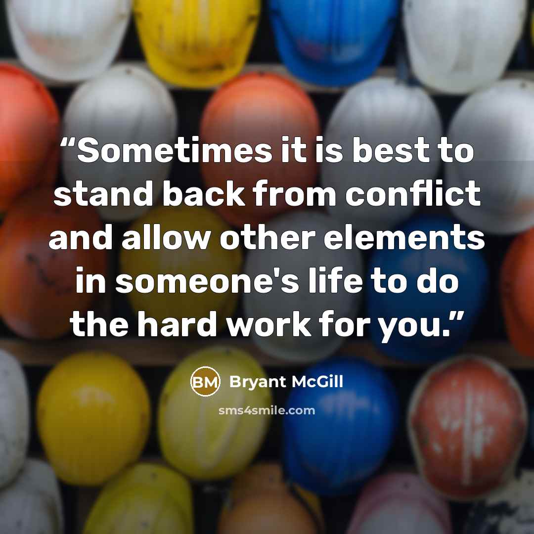 “Sometimes it is best to stand back from conflict and allow other elements in someone's life to do the hard work for you.” quote by Bryant McGill