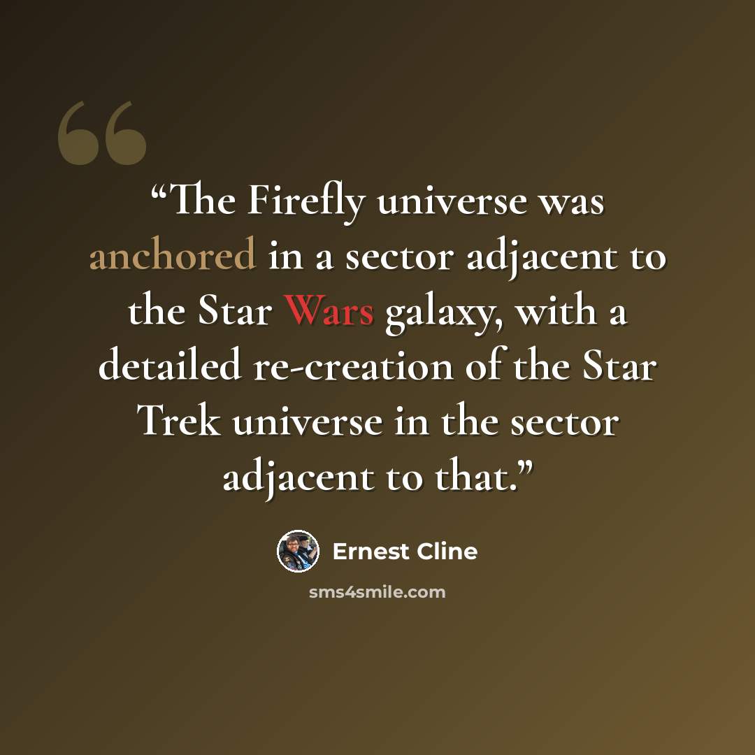 “The Firefly universe was anchored in a sector adjacent to the Star Wars galaxy, with a detailed re-creation of the Star Trek universe in the sector adjacent to that.” quote by Ernest Cline