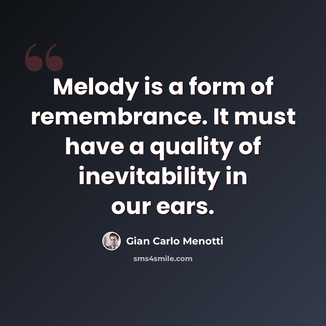 “Melody is a form of remembrance. It must have a quality of inevitability in our ears.” quote by Gian Carlo Menotti