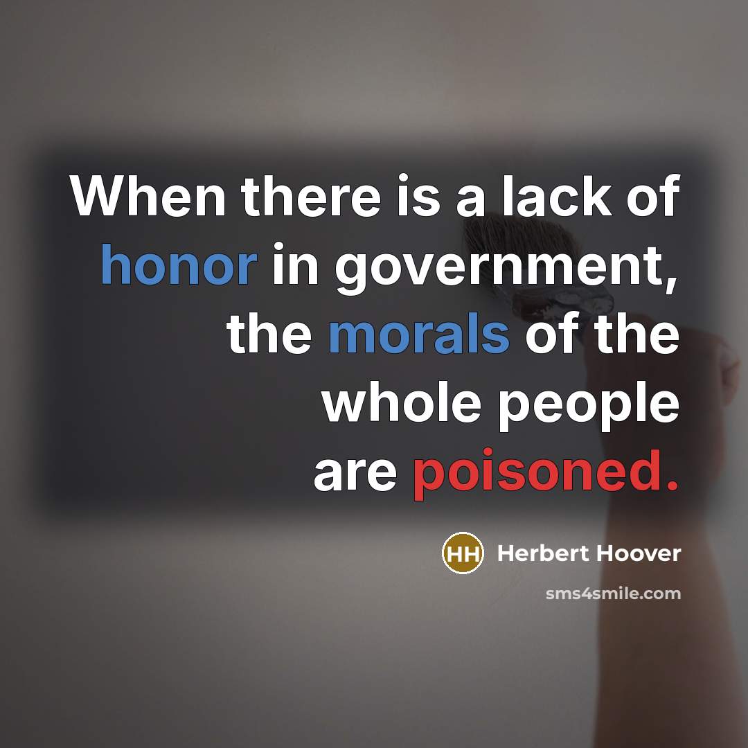 “When there is a lack of honor in government, the morals of the whole people are poisoned.” quote by Herbert Hoover