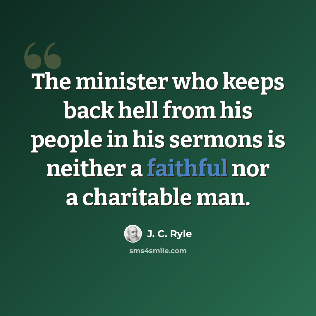 “The minister who keeps back hell from his people in his sermons is neither a faithful nor a charitable man.” quote by J. C. Ryle