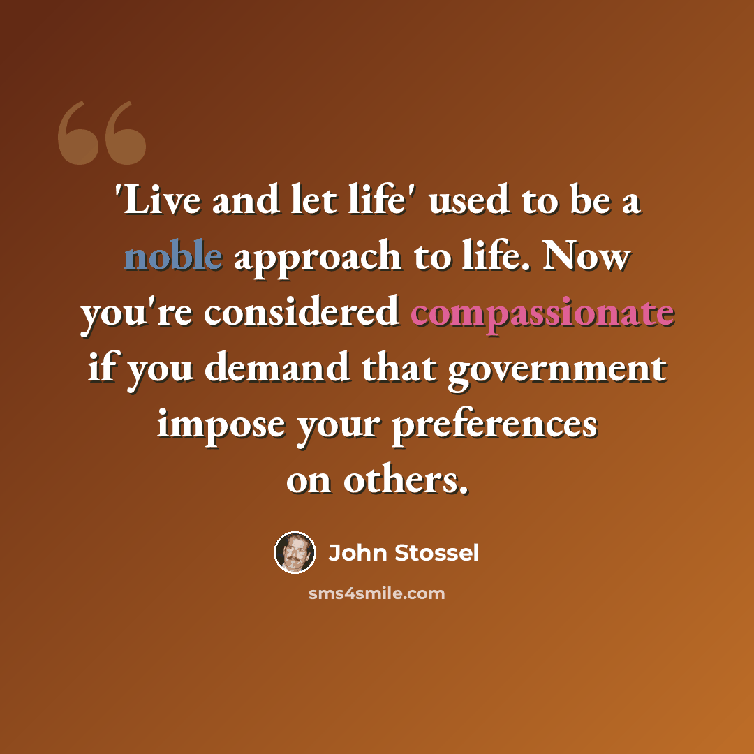 “'Live and let life' used to be a noble approach to life. Now you're considered compassionate if you demand that government impose your preferences on others.” quote by John Stossel