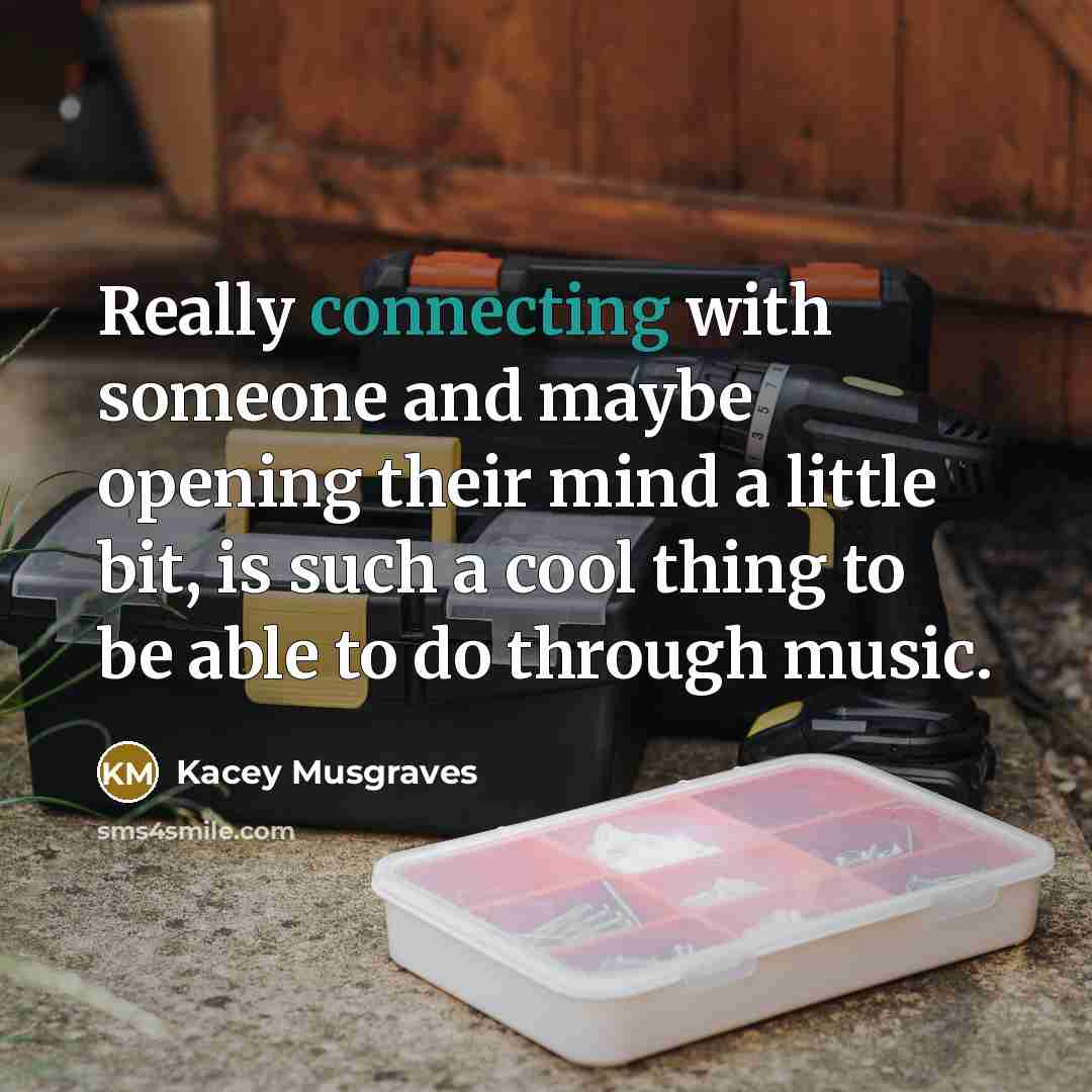 “Really connecting with someone and maybe opening their mind a little bit, is such a cool thing to be able to do through music.” quote by Kacey Musgraves