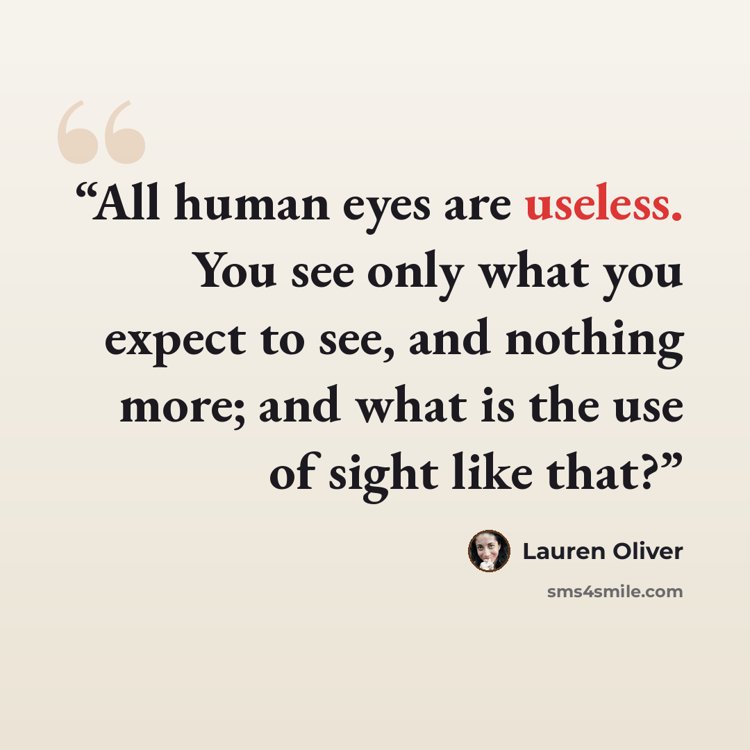 “All human eyes are useless. You see only what you expect to see, and nothing more; and what is the use of sight like that?” quote by Lauren Oliver
