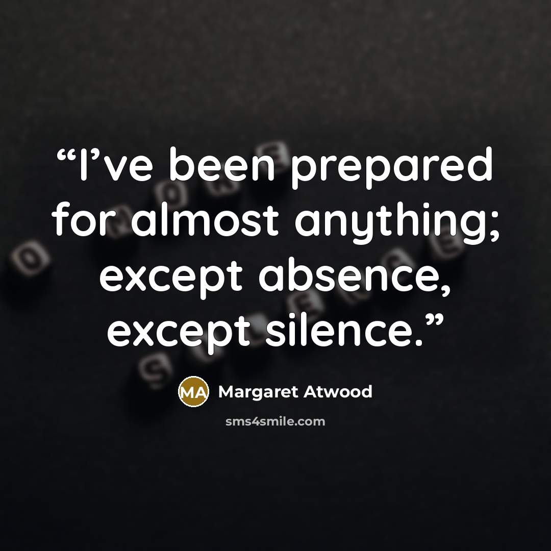“I’ve been prepared for almost anything; except absence, except silence.” quote by Margaret Atwood