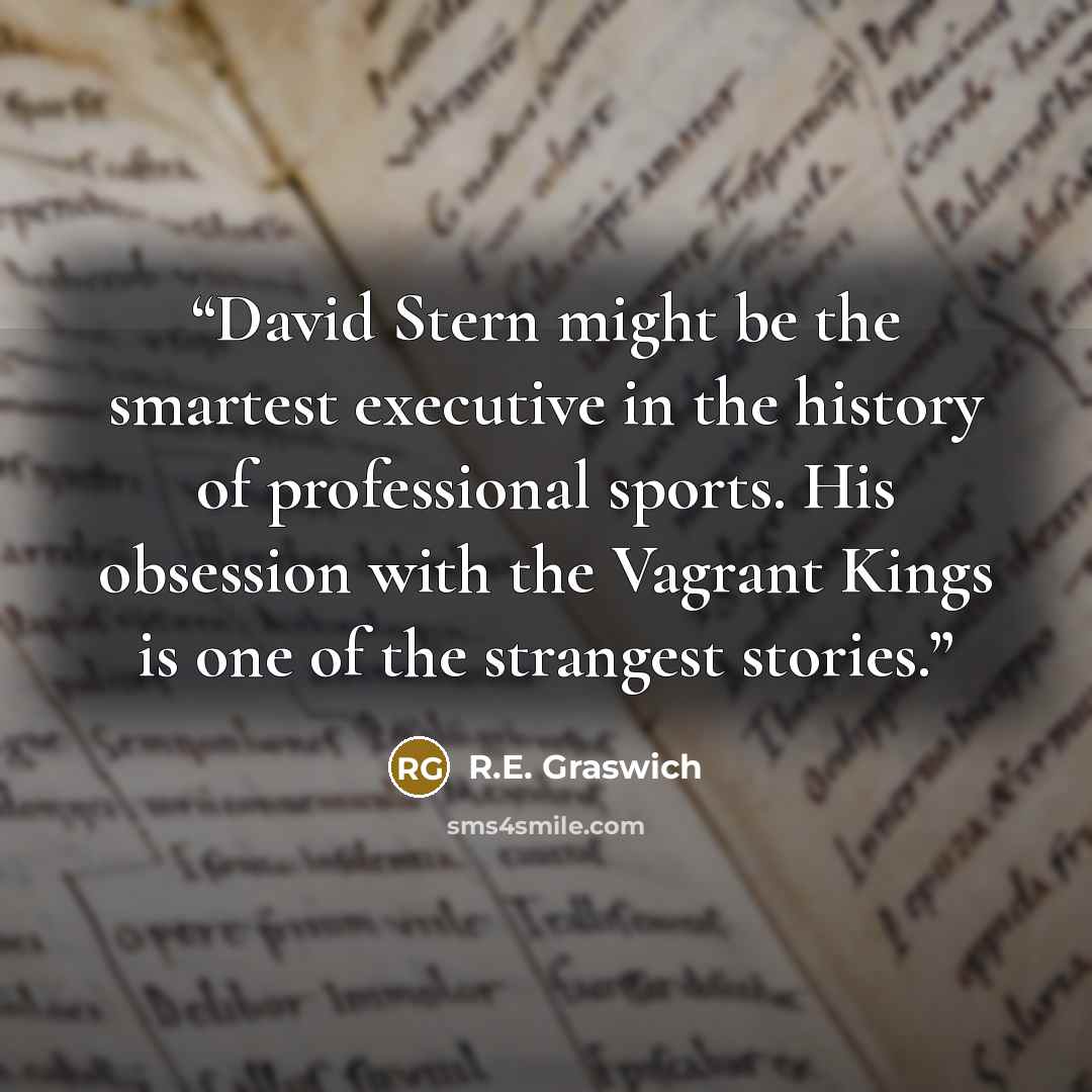 “David Stern might be the smartest executive in the history of professional sports. His obsession with the Vagrant Kings is one of the strangest stories.” quote by R.E. Graswich