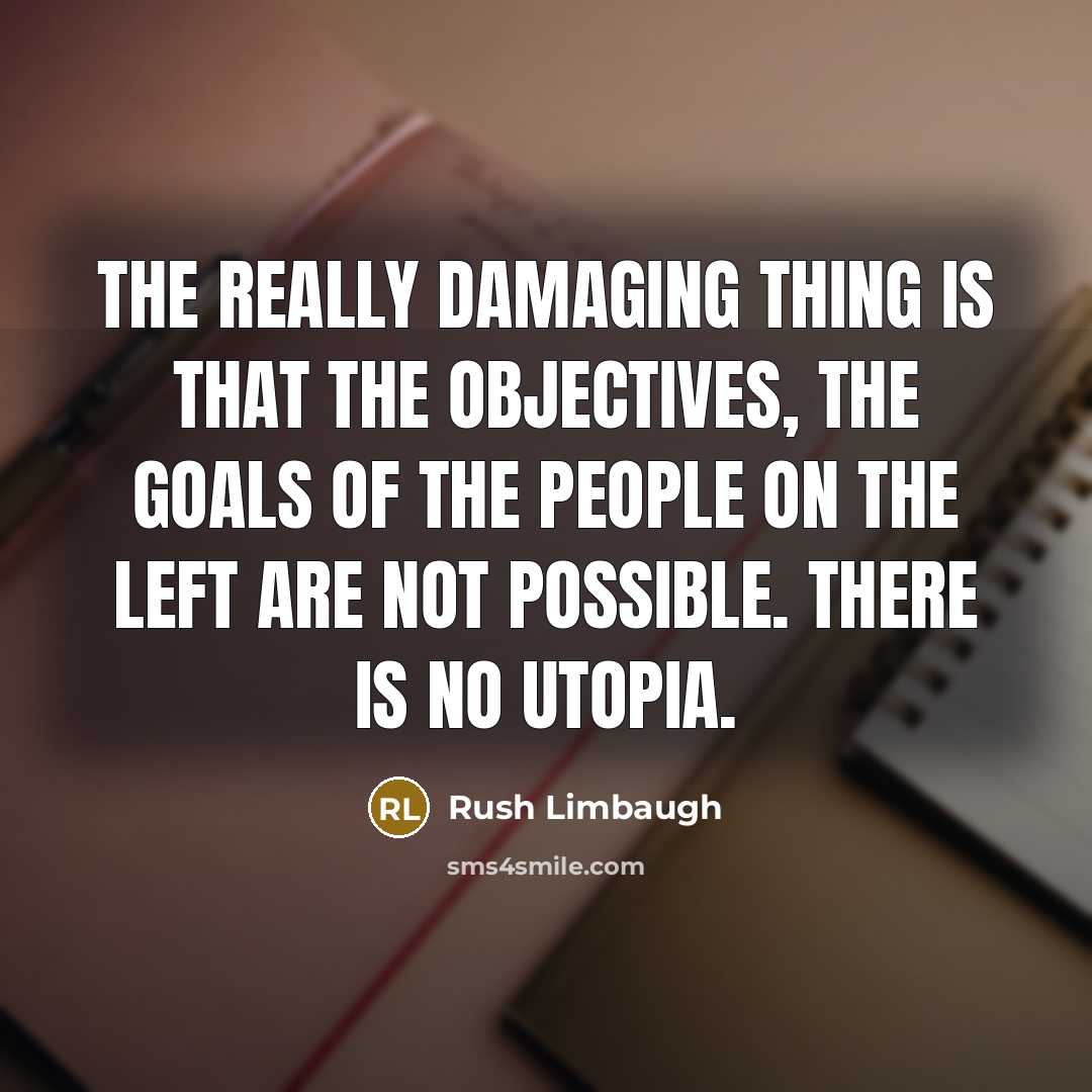 “The really damaging thing is that the objectives, the goals of the people on the left are not possible. There is no utopia.” quote by Rush Limbaugh
