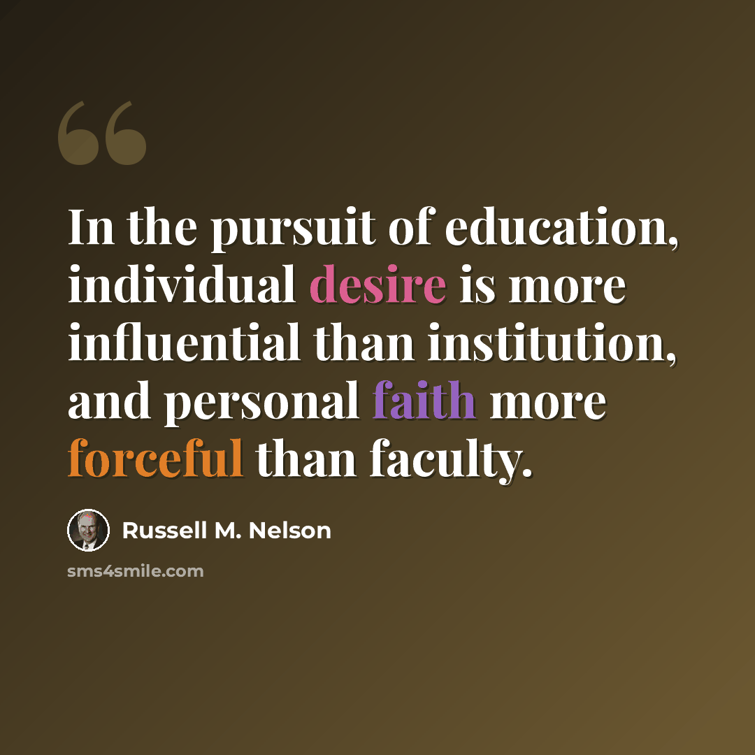 “In the pursuit of education, individual desire is more influential than institution, and personal faith more forceful than faculty.” quote by Russell M. Nelson